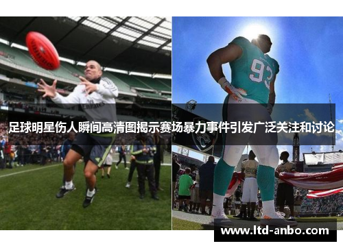 足球明星伤人瞬间高清图揭示赛场暴力事件引发广泛关注和讨论 足球明星伤人瞬间高清图揭示赛场暴力事件引发广泛关注和讨论
