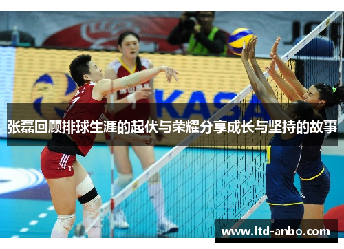 张磊回顾排球生涯的起伏与荣耀分享成长与坚持的故事