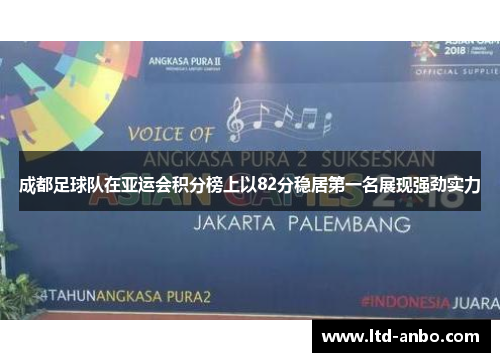 成都足球队在亚运会积分榜上以82分稳居第一名展现强劲实力