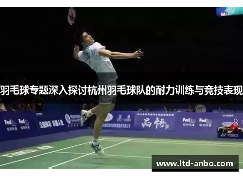 羽毛球专题深入探讨杭州羽毛球队的耐力训练与竞技表现