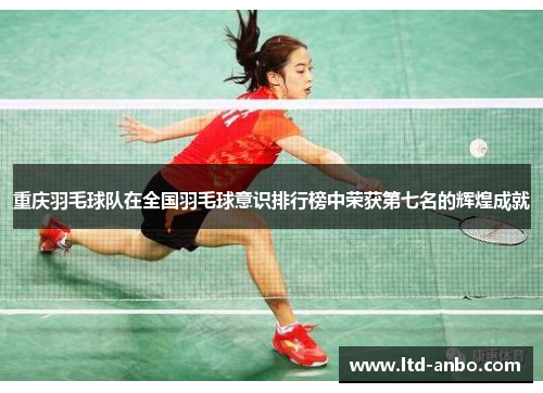 重庆羽毛球队在全国羽毛球意识排行榜中荣获第七名的辉煌成就