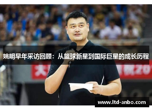 姚明早年采访回顾：从篮球新星到国际巨星的成长历程