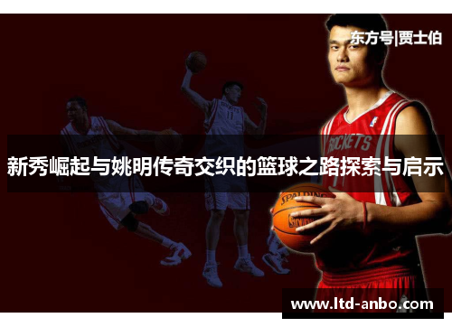 新秀崛起与姚明传奇交织的篮球之路探索与启示