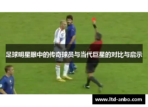 足球明星眼中的传奇球员与当代巨星的对比与启示