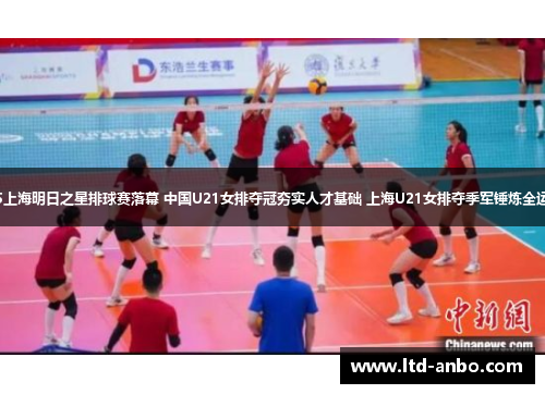 2025上海明日之星排球赛落幕 中国U21女排夺冠夯实人才基础 上海U21女排夺季军锤炼全运阵容 2025上海明日之星排球赛落幕 中国U21女排夺冠夯实人才基础 上海U21女排夺季军锤炼全运阵容