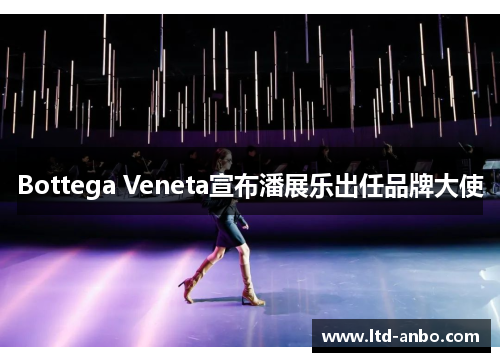 Bottega Veneta宣布潘展乐出任品牌大使 Bottega Veneta宣布潘展乐出任品牌大使
