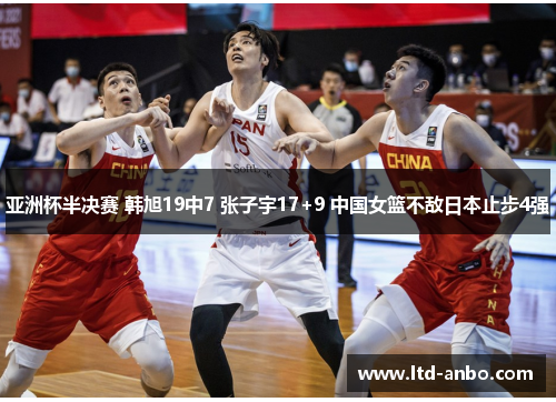 亚洲杯半决赛 韩旭19中7 张子宇17+9 中国女篮不敌日本止步4强