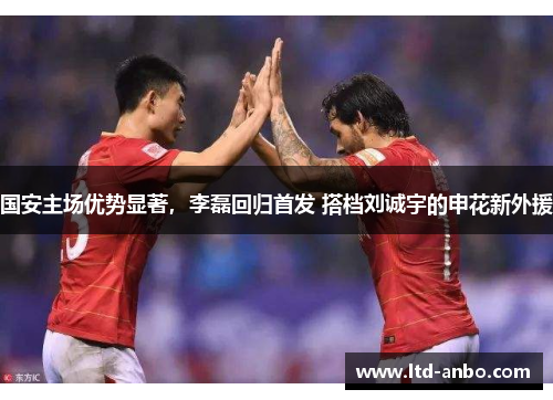 国安主场优势显著，李磊回归首发 搭档刘诚宇的申花新外援
