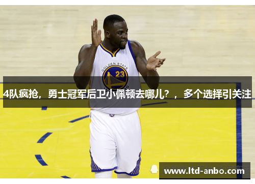 4队疯抢，勇士冠军后卫小佩顿去哪儿？，多个选择引关注