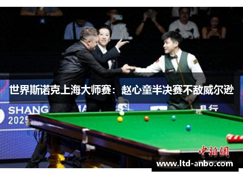 世界斯诺克上海大师赛:赵心童半决赛不敌威尔逊 世界斯诺克上海大师赛:赵心童半决赛不敌威尔逊