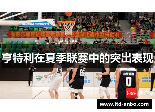 亨特利在夏季联赛中的突出表现 亨特利在夏季联赛中的突出表现