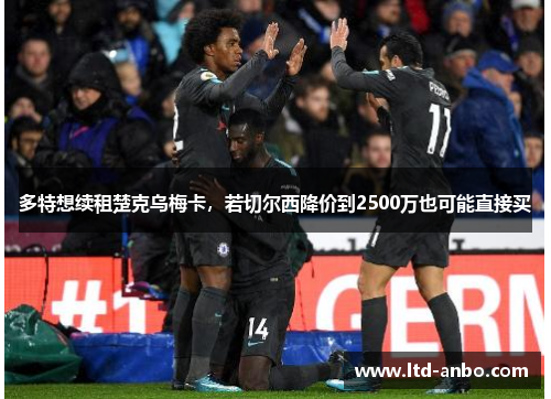 多特想续租楚克乌梅卡，若切尔西降价到2500万也可能直接买