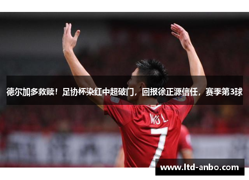 德尔加多救赎!足协杯染红中超破门,回报徐正源信任,赛季第3球 德尔加多救赎!足协杯染红中超破门,回报徐正源信任,赛季第3球