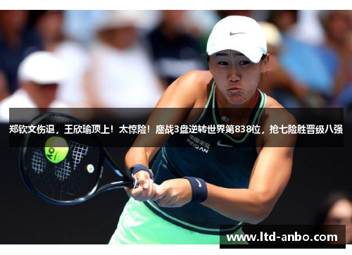 郑钦文伤退，王欣瑜顶上！太惊险！鏖战3盘逆转世界第838位，抢七险胜晋级八强