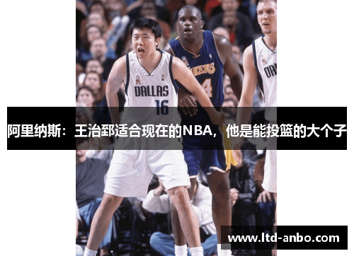 阿里纳斯：王治郅适合现在的NBA，他是能投篮的大个子